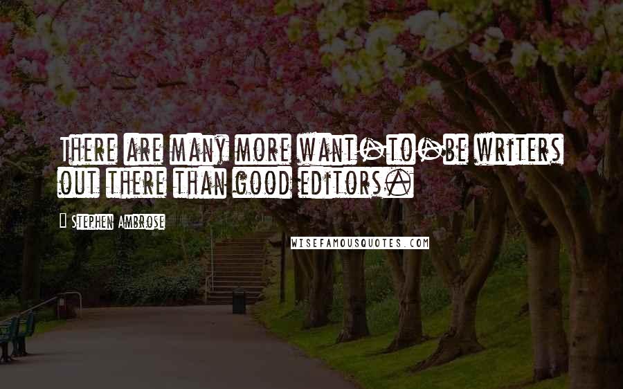 Stephen Ambrose Quotes: There are many more want-to-be writers out there than good editors.