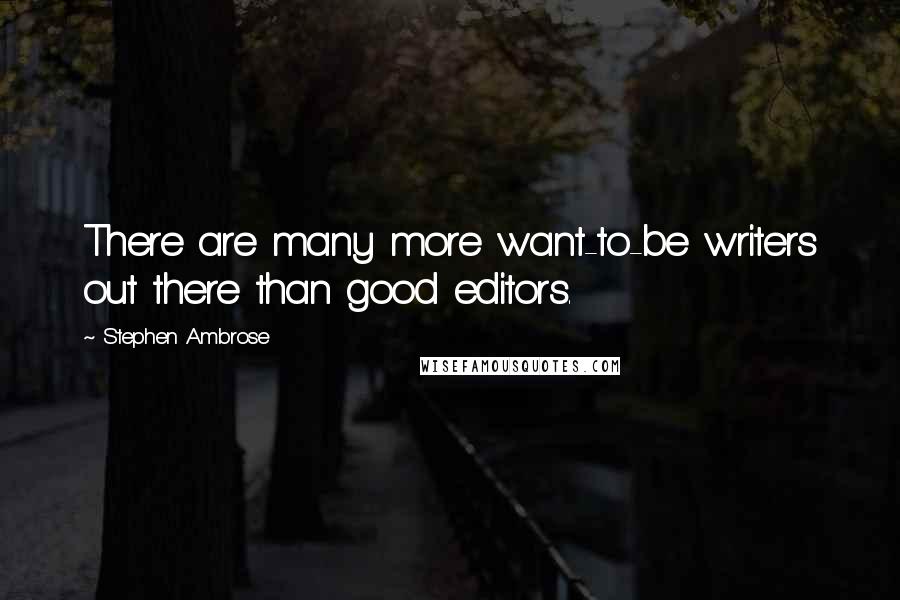 Stephen Ambrose Quotes: There are many more want-to-be writers out there than good editors.