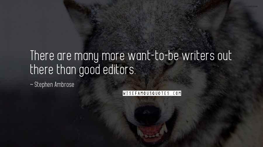 Stephen Ambrose Quotes: There are many more want-to-be writers out there than good editors.