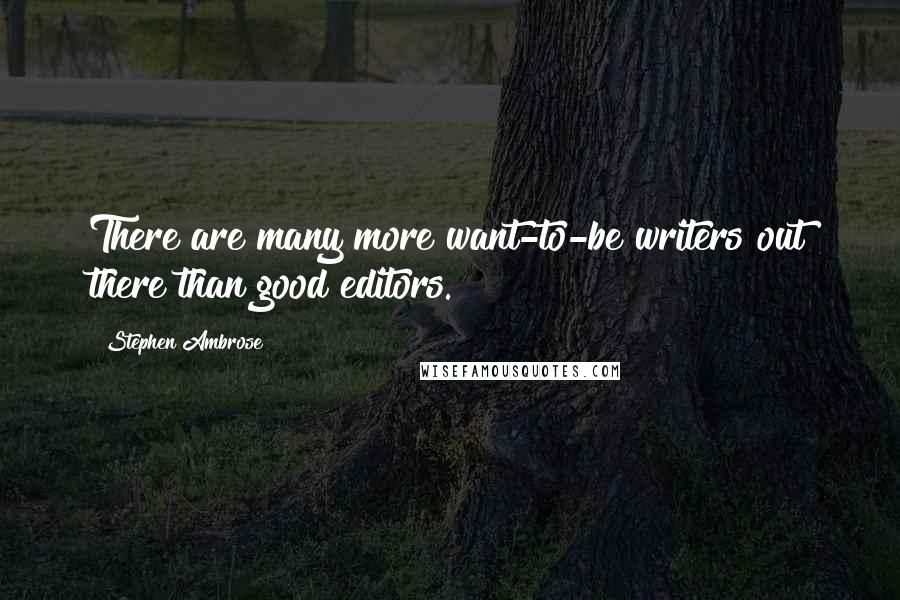 Stephen Ambrose Quotes: There are many more want-to-be writers out there than good editors.