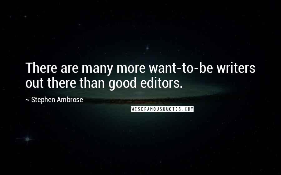 Stephen Ambrose Quotes: There are many more want-to-be writers out there than good editors.