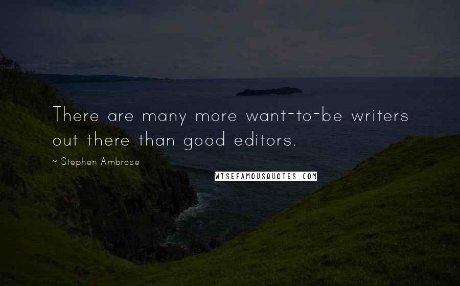 Stephen Ambrose Quotes: There are many more want-to-be writers out there than good editors.
