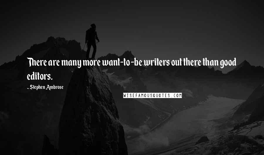 Stephen Ambrose Quotes: There are many more want-to-be writers out there than good editors.