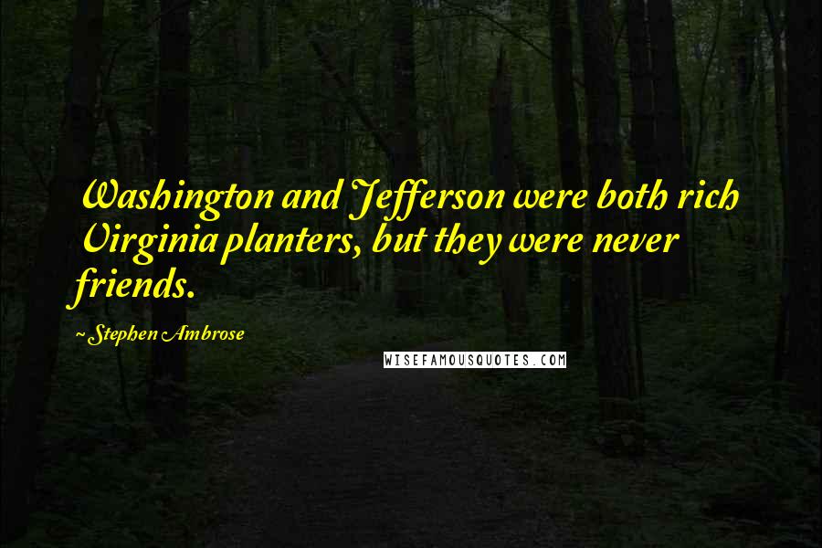 Stephen Ambrose Quotes: Washington and Jefferson were both rich Virginia planters, but they were never friends.