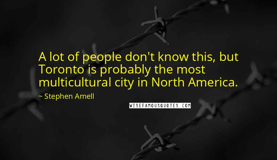 Stephen Amell Quotes: A lot of people don't know this, but Toronto is probably the most multicultural city in North America.