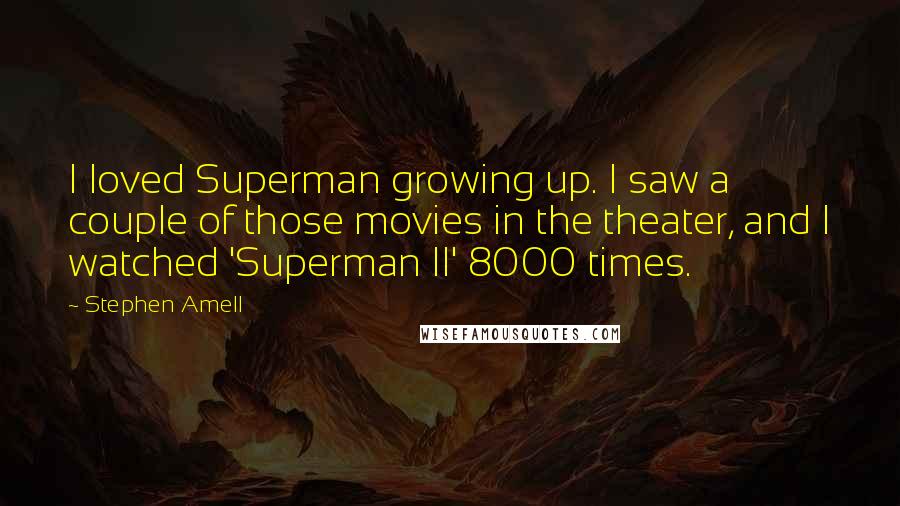 Stephen Amell Quotes: I loved Superman growing up. I saw a couple of those movies in the theater, and I watched 'Superman II' 8000 times.