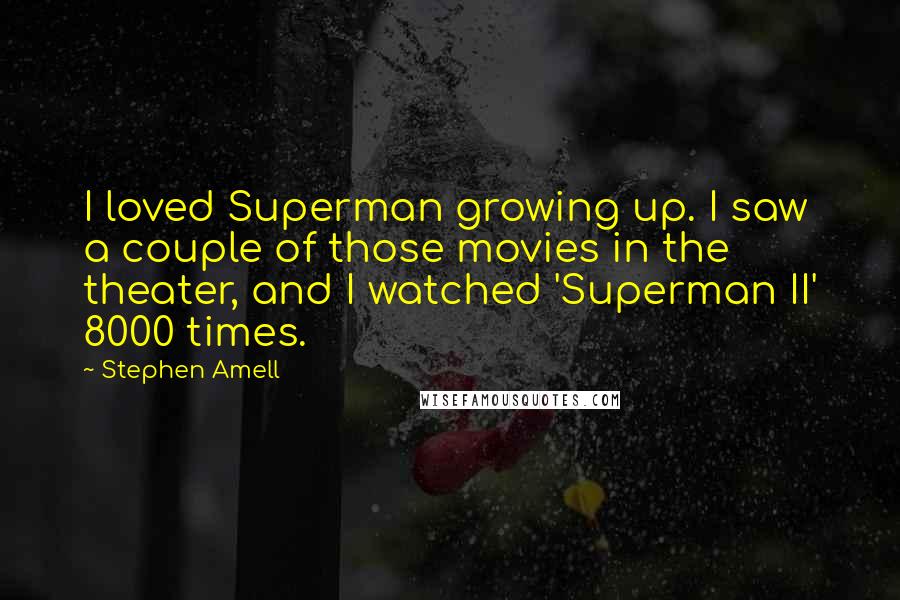 Stephen Amell Quotes: I loved Superman growing up. I saw a couple of those movies in the theater, and I watched 'Superman II' 8000 times.