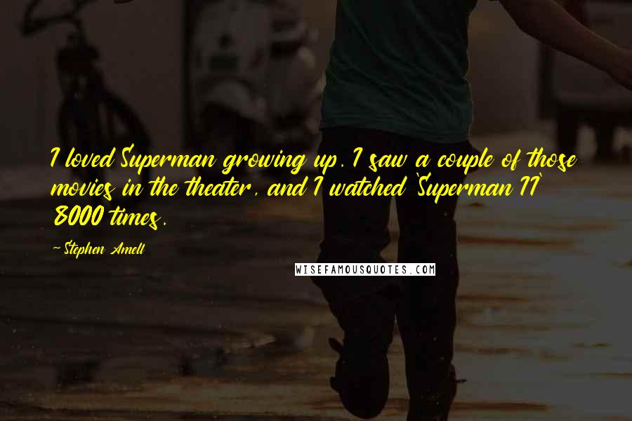 Stephen Amell Quotes: I loved Superman growing up. I saw a couple of those movies in the theater, and I watched 'Superman II' 8000 times.