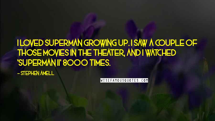 Stephen Amell Quotes: I loved Superman growing up. I saw a couple of those movies in the theater, and I watched 'Superman II' 8000 times.