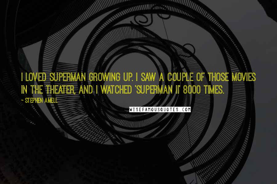 Stephen Amell Quotes: I loved Superman growing up. I saw a couple of those movies in the theater, and I watched 'Superman II' 8000 times.