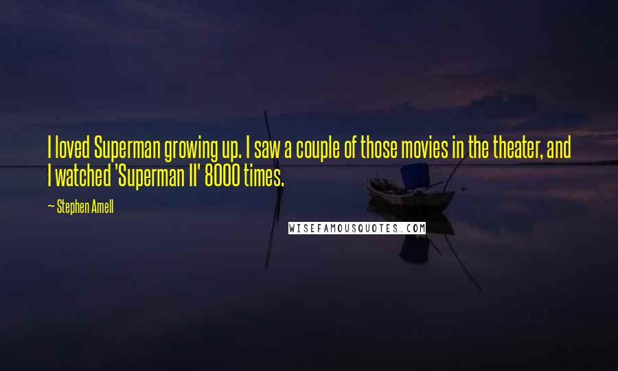 Stephen Amell Quotes: I loved Superman growing up. I saw a couple of those movies in the theater, and I watched 'Superman II' 8000 times.