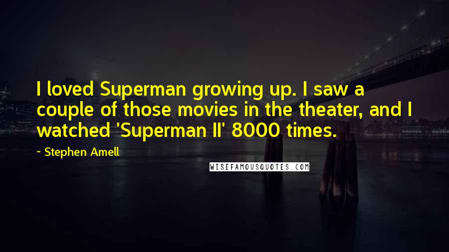 Stephen Amell Quotes: I loved Superman growing up. I saw a couple of those movies in the theater, and I watched 'Superman II' 8000 times.