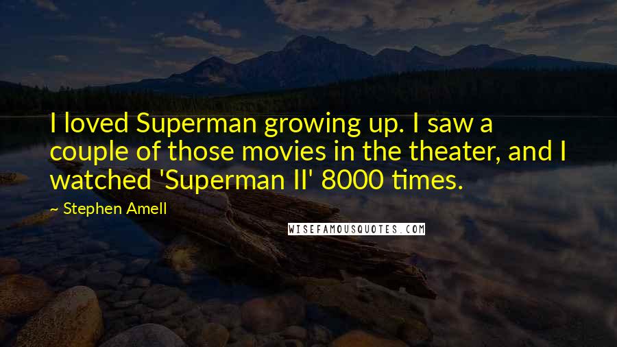 Stephen Amell Quotes: I loved Superman growing up. I saw a couple of those movies in the theater, and I watched 'Superman II' 8000 times.