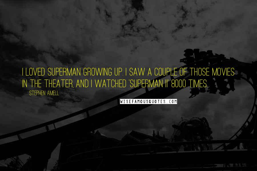 Stephen Amell Quotes: I loved Superman growing up. I saw a couple of those movies in the theater, and I watched 'Superman II' 8000 times.