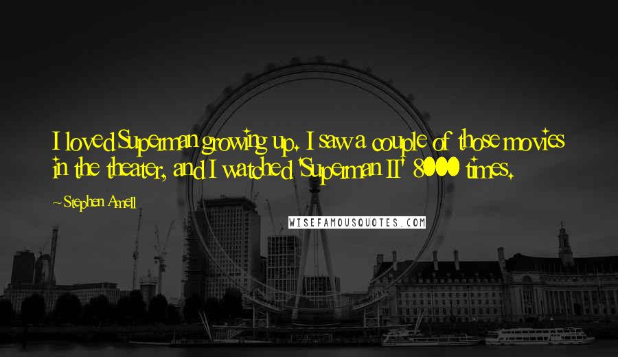 Stephen Amell Quotes: I loved Superman growing up. I saw a couple of those movies in the theater, and I watched 'Superman II' 8000 times.