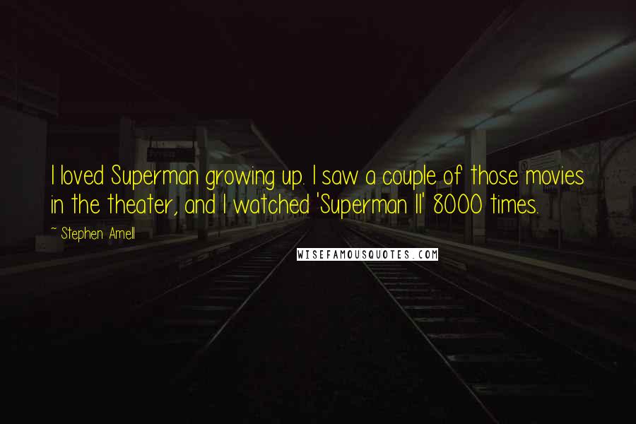 Stephen Amell Quotes: I loved Superman growing up. I saw a couple of those movies in the theater, and I watched 'Superman II' 8000 times.