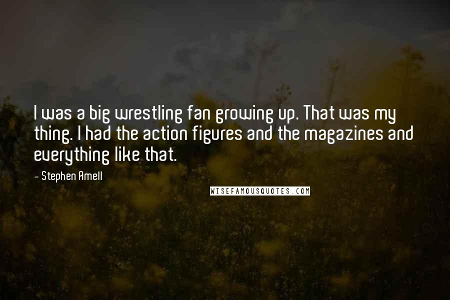 Stephen Amell Quotes: I was a big wrestling fan growing up. That was my thing. I had the action figures and the magazines and everything like that.