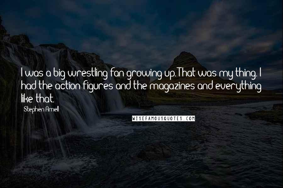 Stephen Amell Quotes: I was a big wrestling fan growing up. That was my thing. I had the action figures and the magazines and everything like that.