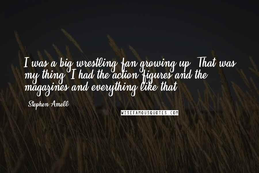 Stephen Amell Quotes: I was a big wrestling fan growing up. That was my thing. I had the action figures and the magazines and everything like that.