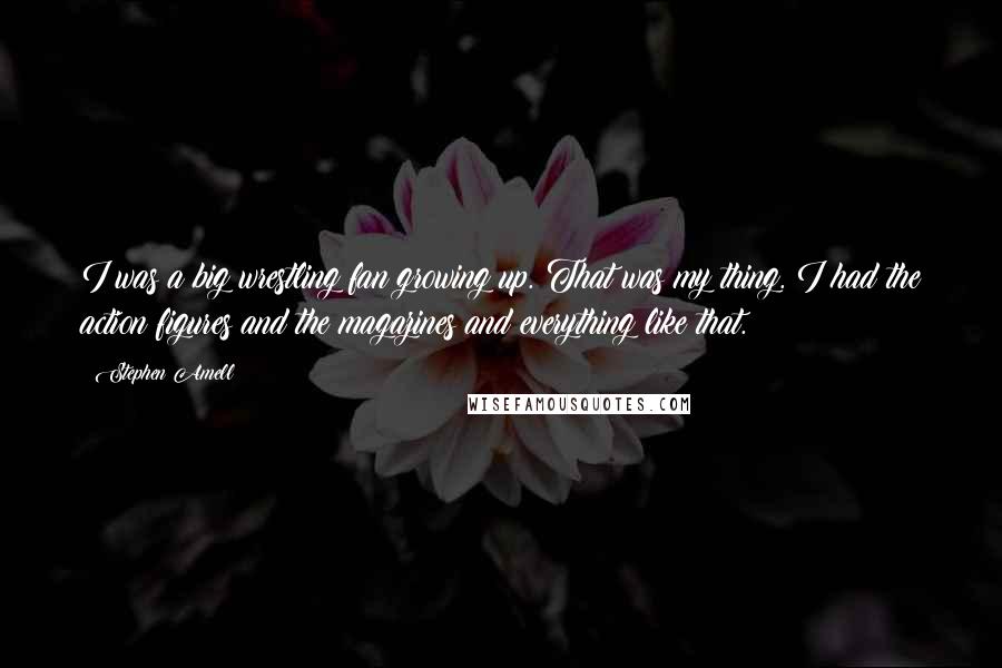 Stephen Amell Quotes: I was a big wrestling fan growing up. That was my thing. I had the action figures and the magazines and everything like that.