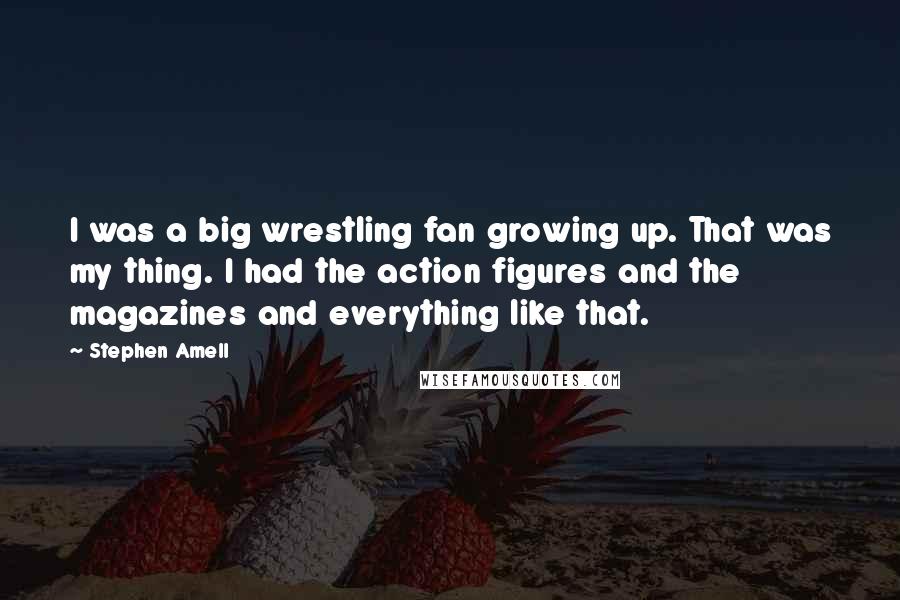 Stephen Amell Quotes: I was a big wrestling fan growing up. That was my thing. I had the action figures and the magazines and everything like that.