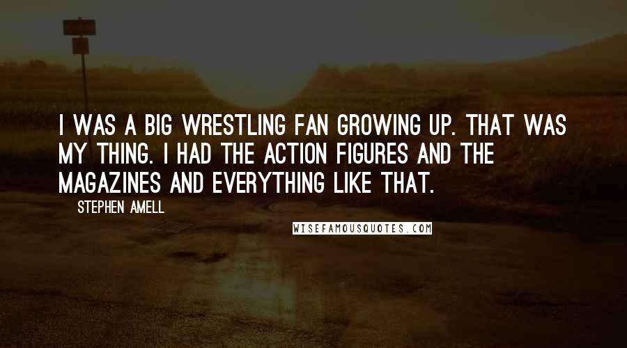 Stephen Amell Quotes: I was a big wrestling fan growing up. That was my thing. I had the action figures and the magazines and everything like that.