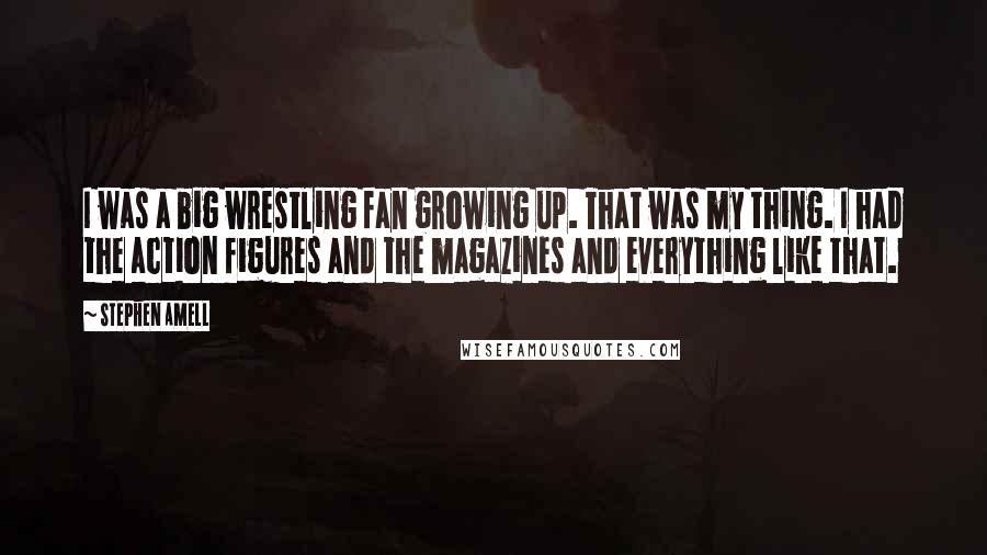 Stephen Amell Quotes: I was a big wrestling fan growing up. That was my thing. I had the action figures and the magazines and everything like that.