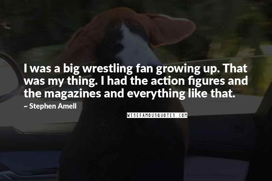 Stephen Amell Quotes: I was a big wrestling fan growing up. That was my thing. I had the action figures and the magazines and everything like that.