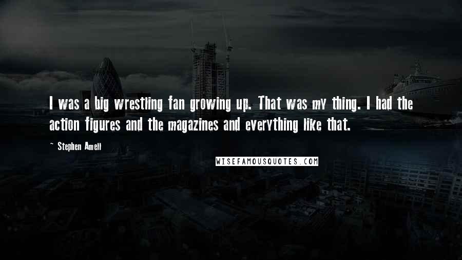 Stephen Amell Quotes: I was a big wrestling fan growing up. That was my thing. I had the action figures and the magazines and everything like that.