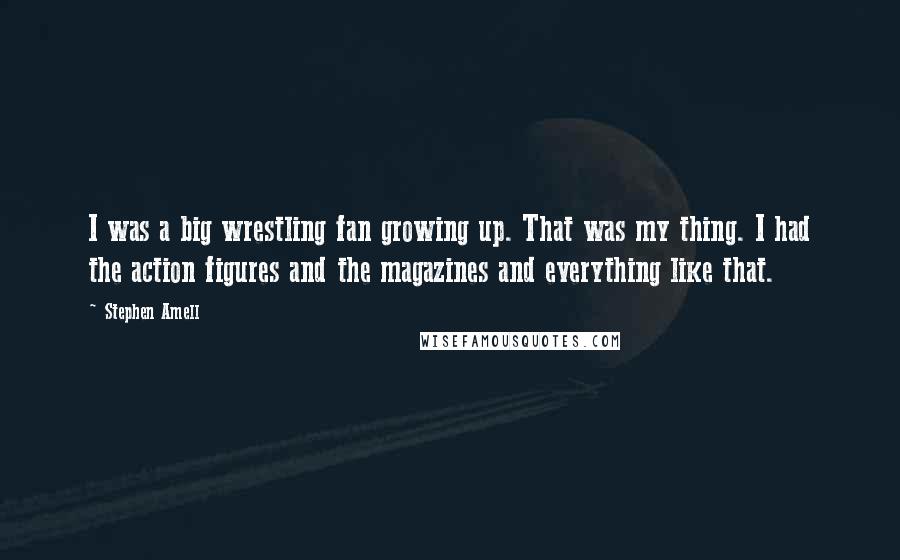 Stephen Amell Quotes: I was a big wrestling fan growing up. That was my thing. I had the action figures and the magazines and everything like that.