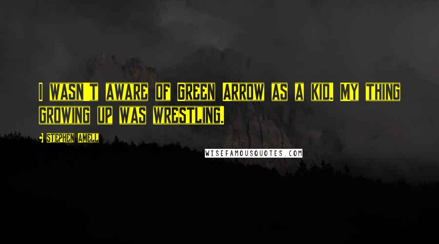 Stephen Amell Quotes: I wasn't aware of Green Arrow as a kid. My thing growing up was wrestling.