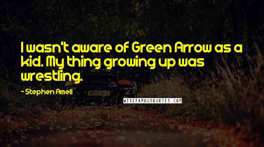 Stephen Amell Quotes: I wasn't aware of Green Arrow as a kid. My thing growing up was wrestling.