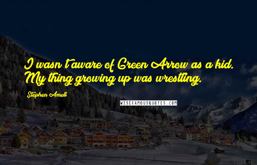 Stephen Amell Quotes: I wasn't aware of Green Arrow as a kid. My thing growing up was wrestling.