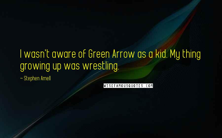 Stephen Amell Quotes: I wasn't aware of Green Arrow as a kid. My thing growing up was wrestling.
