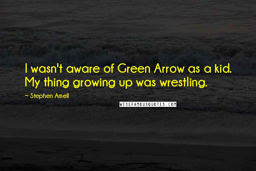 Stephen Amell Quotes: I wasn't aware of Green Arrow as a kid. My thing growing up was wrestling.