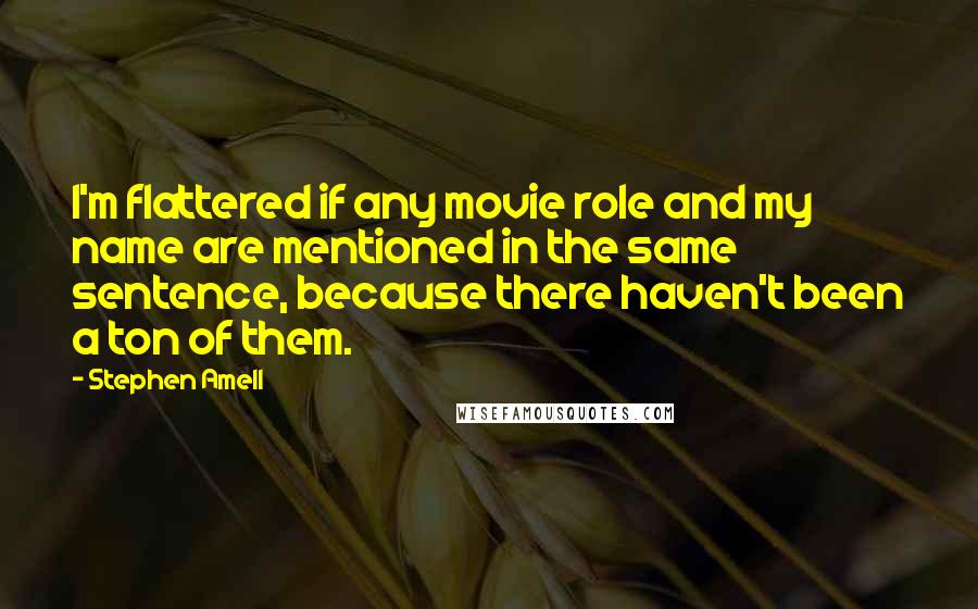 Stephen Amell Quotes: I'm flattered if any movie role and my name are mentioned in the same sentence, because there haven't been a ton of them.