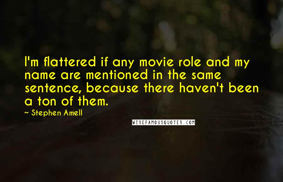 Stephen Amell Quotes: I'm flattered if any movie role and my name are mentioned in the same sentence, because there haven't been a ton of them.