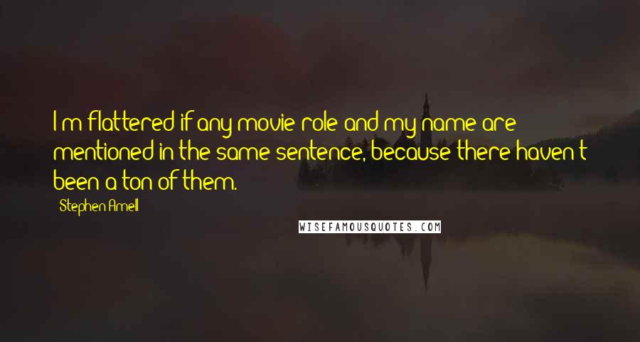 Stephen Amell Quotes: I'm flattered if any movie role and my name are mentioned in the same sentence, because there haven't been a ton of them.