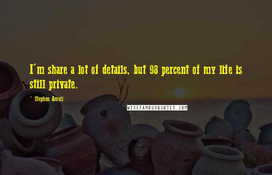 Stephen Amell Quotes: I'm share a lot of details, but 98 percent of my life is still private.