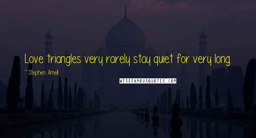 Stephen Amell Quotes: Love triangles very rarely stay quiet for very long.