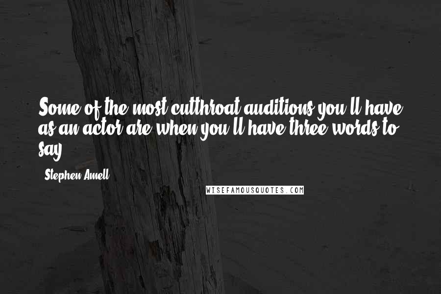 Stephen Amell Quotes: Some of the most cutthroat auditions you'll have as an actor are when you'll have three words to say.