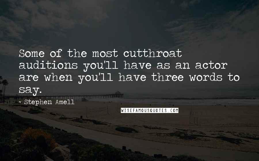 Stephen Amell Quotes: Some of the most cutthroat auditions you'll have as an actor are when you'll have three words to say.