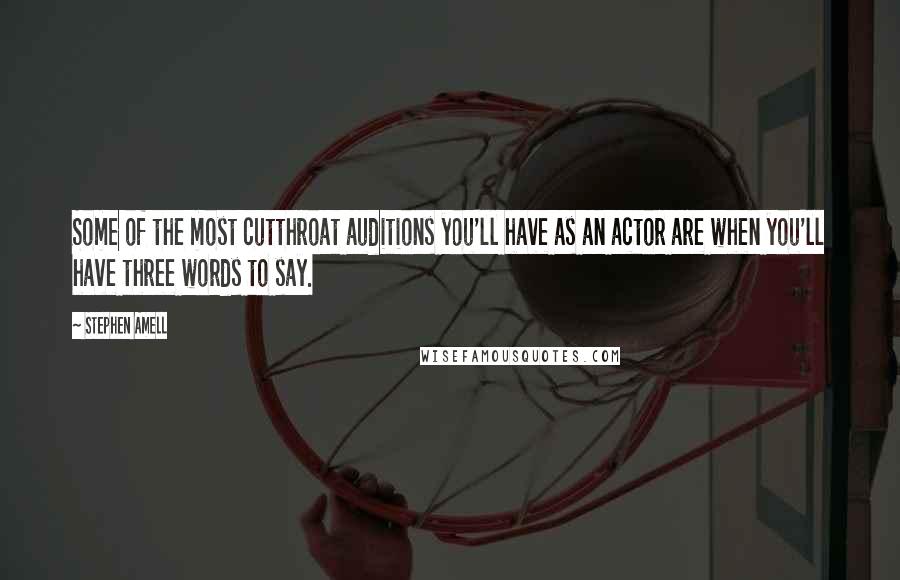 Stephen Amell Quotes: Some of the most cutthroat auditions you'll have as an actor are when you'll have three words to say.