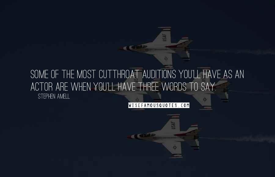 Stephen Amell Quotes: Some of the most cutthroat auditions you'll have as an actor are when you'll have three words to say.