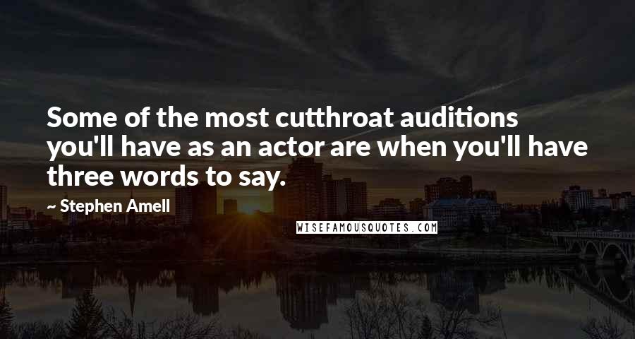 Stephen Amell Quotes: Some of the most cutthroat auditions you'll have as an actor are when you'll have three words to say.