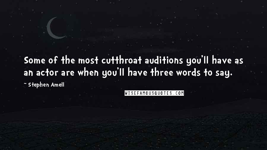 Stephen Amell Quotes: Some of the most cutthroat auditions you'll have as an actor are when you'll have three words to say.