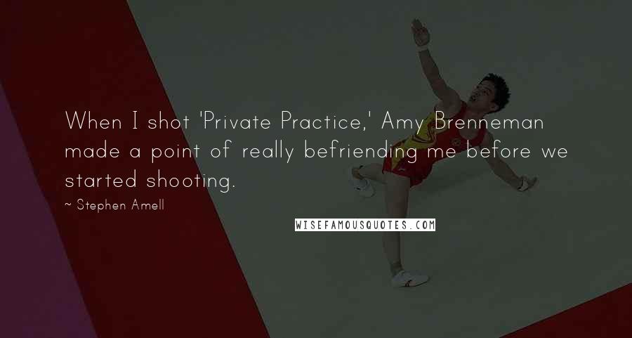 Stephen Amell Quotes: When I shot 'Private Practice,' Amy Brenneman made a point of really befriending me before we started shooting.