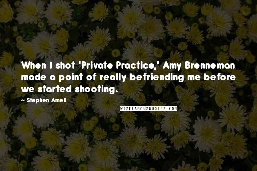 Stephen Amell Quotes: When I shot 'Private Practice,' Amy Brenneman made a point of really befriending me before we started shooting.