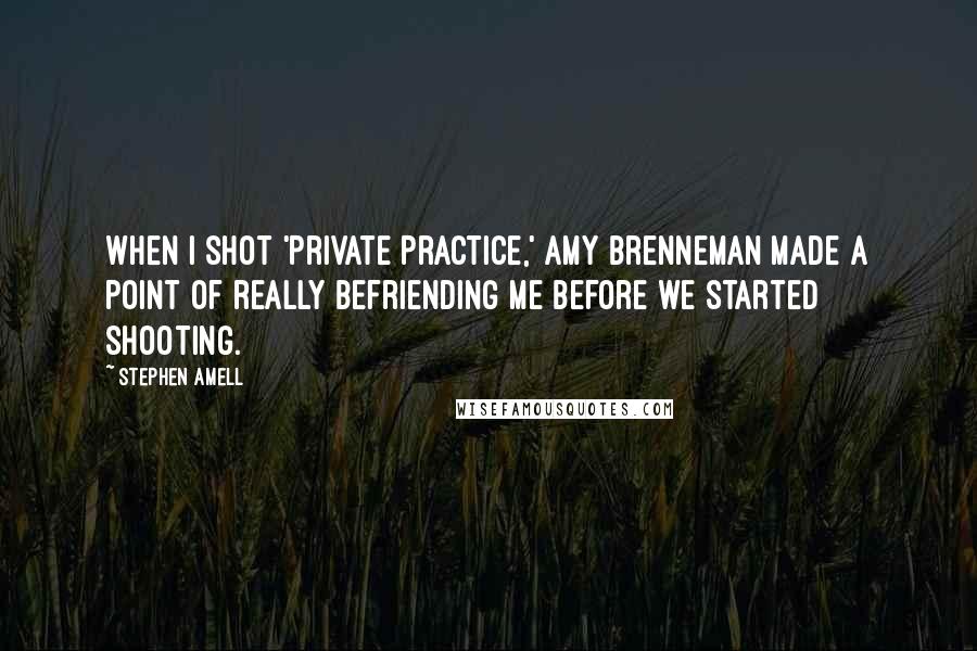 Stephen Amell Quotes: When I shot 'Private Practice,' Amy Brenneman made a point of really befriending me before we started shooting.