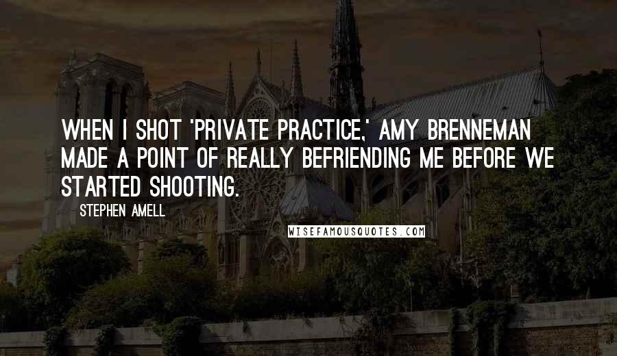 Stephen Amell Quotes: When I shot 'Private Practice,' Amy Brenneman made a point of really befriending me before we started shooting.